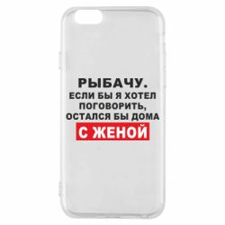 Чехол для iPhone 6/6S Рыбачу. Если бы я хотел  поговорить, остался бы дома с женой - PrintSalon