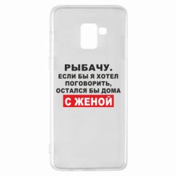 Чехол для Samsung A8+ 2018 Рыбачу. Если бы я хотел  поговорить, остался бы дома с женой - PrintSalon