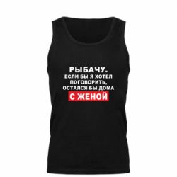 Мужская майка Рыбачу. Если бы я хотел  поговорить, остался бы дома с женой - PrintSalon