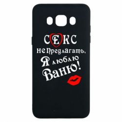 Чехол для Samsung J7 2016 Секс не предлагать, я люблю Ваню! - PrintSalon