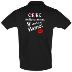 Мужское поло Секс не предлагать, я люблю Ваню! - PrintSalon