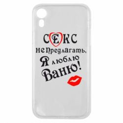 Чехол для iPhone XR Секс не предлагать, я люблю Ваню! - PrintSalon