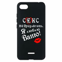 Чехол для Xiaomi Redmi 6A Секс не предлагать, я люблю Ваню! - PrintSalon