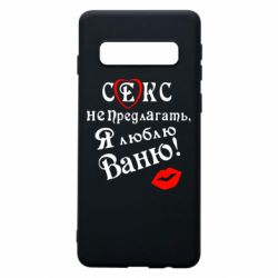 Чехол для Samsung S10 Секс не предлагать, я люблю Ваню! - PrintSalon