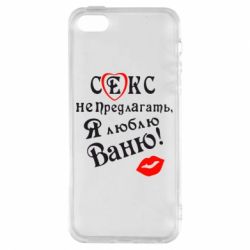 Чехол для iPhone5/5S/SE Секс не предлагать, я люблю Ваню! - PrintSalon