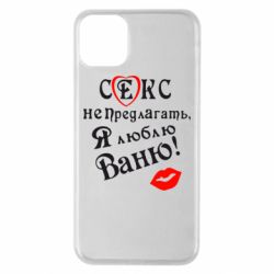 Чехол для iPhone 11 Pro Max Секс не предлагать, я люблю Ваню! - PrintSalon