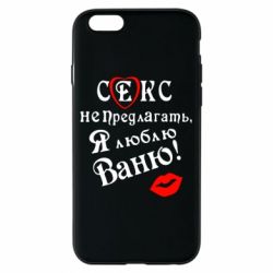 Чехол для iPhone 6/6S Секс не предлагать, я люблю Ваню! - PrintSalon
