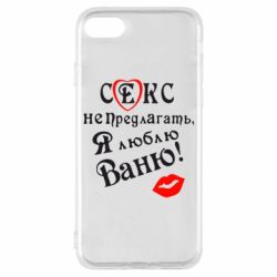 Чехол для iPhone 7 Секс не предлагать, я люблю Ваню! - PrintSalon
