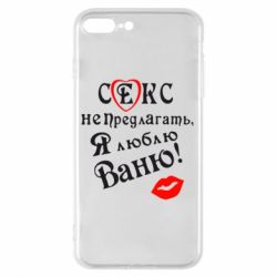 Чехол для iPhone 7 Plus Секс не предлагать, я люблю Ваню! - PrintSalon