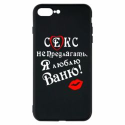 Чехол для iPhone 8 Plus Секс не предлагать, я люблю Ваню! - PrintSalon