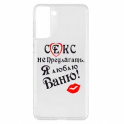 Чехол для Samsung S21+ Секс не предлагать, я люблю Ваню! - PrintSalon
