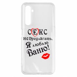 Чехол для Realme 6 Pro Секс не предлагать, я люблю Ваню! - PrintSalon