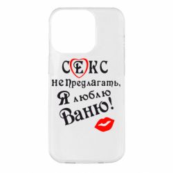 Чехол для iPhone 14 Pro Секс не предлагать, я люблю Ваню! - PrintSalon