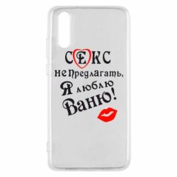Чехол для Huawei P20 Секс не предлагать, я люблю Ваню! - PrintSalon