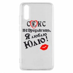 Чехол для Huawei P20 Секс не предлагать, я люблю Юлю! - PrintSalon