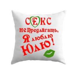 Подушка Секс не предлагать, я люблю Юлю! - PrintSalon