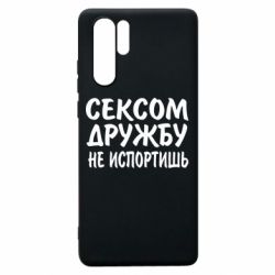 Чехол для Huawei P30 Pro СЕКСОМ ДРУЖБУ НЕ ИСПОРТИШЬ - PrintSalon