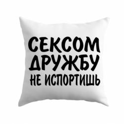 Подушка СЕКСОМ ДРУЖБУ НЕ ИСПОРТИШЬ - PrintSalon