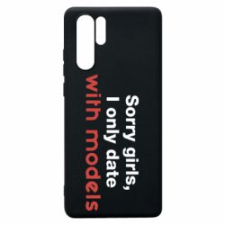Чехол для Huawei P30 Pro Sorry girls, I only date with models - PrintSalon