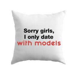 Подушка Sorry girls, I only date with models - PrintSalon