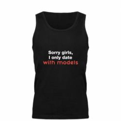 Мужская майка Sorry girls, I only date with models - PrintSalon