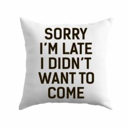 Подушка Sorry I'm late i didn't want to come - PrintSalon