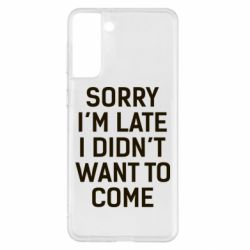 Чохол для Samsung S21+ Sorry I'm late i didn't want to come - PrintSalon