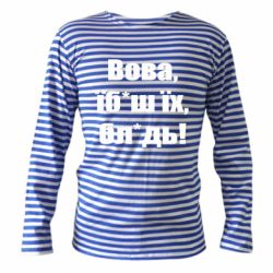 Тельняшка с длинным рукавом Поворознюк: Вова, їб*аш їх, бл*дь! - PrintSalon