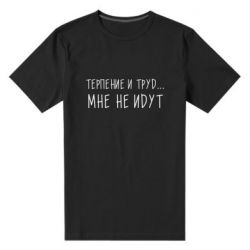 Мужская футболка премиум Терпение и труд мне не идут - PrintSalon