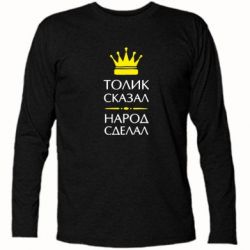 Футболка с длинным рукавом Толик сказал - народ сделал! - PrintSalon