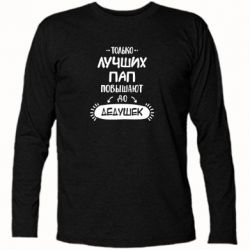 Футболка с длинным рукавом Только лучших Пап повышают до Дедушек - PrintSalon