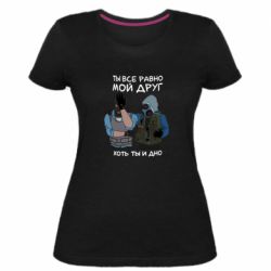 Жіноча преміум футболка Ты все равно мой друг хоть ты и дно - PrintSalon