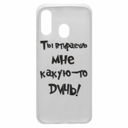 Чехол для Samsung A40 Ты втираешь мне какую-то дичь - PrintSalon