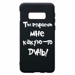 Чехол для Samsung S10e Ты втираешь мне какую-то дичь - PrintSalon