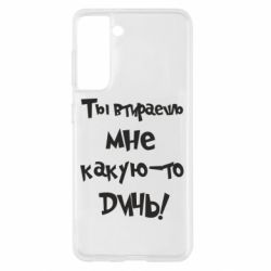 Чехол для Samsung S21 Ты втираешь мне какую-то дичь - PrintSalon