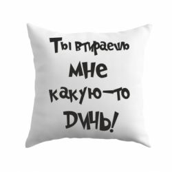 Подушка Ты втираешь мне какую-то дичь - PrintSalon