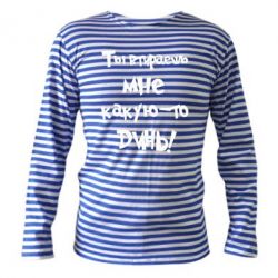 Тельняшка с длинным рукавом Ты втираешь мне какую-то дичь - PrintSalon