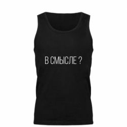 Мужская майка В смысле? - PrintSalon