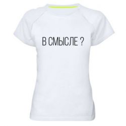 Женская футболка для спорта В смысле? - PrintSalon