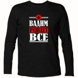 Футболка с длинным рукавом Вадим решает все! - PrintSalon