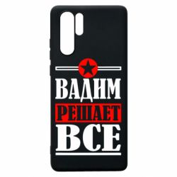 Чехол для Huawei P30 Pro Вадим решает все! - PrintSalon