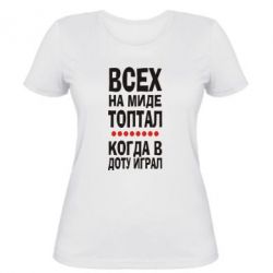 Женская футболка Всех на миде топтал, когда в доту играл - PrintSalon