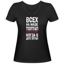 Женская футболка с V-образным вырезом Всех на миде топтал, когда в доту играл - PrintSalon