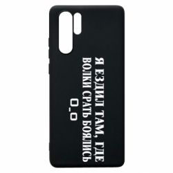 Чехол для Huawei P30 Pro Я ездил там, где волки ср*ть боялись - PrintSalon