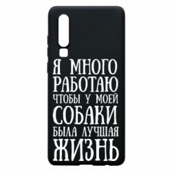 Чехол для Huawei P30 Я много работаю чтобы у моей собаки была лучшая жизнь - PrintSalon