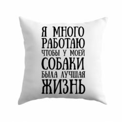 Подушка Я много работаю чтобы у моей собаки была лучшая жизнь - PrintSalon