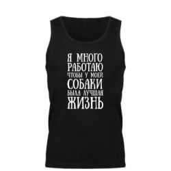 Мужская майка Я много работаю чтобы у моей собаки была лучшая жизнь - PrintSalon