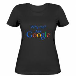 Жіноча футболка Why me? Ask Google - PrintSalon