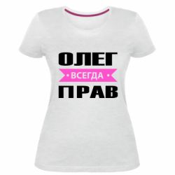 Женская премиум футболка Олег Всегда Прав - PrintSalon