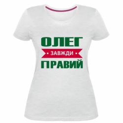 Женская премиум футболка Олег Завжди Правий - PrintSalon